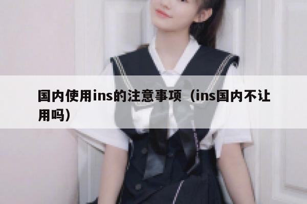 国内使用ins的注意事项(ins国内不让用吗) 第1张 国内使用ins的注意事项(ins国内不让用吗) 第1张
