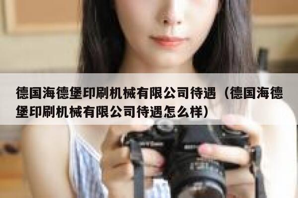 德国海德堡印刷机械有限公司待遇（德国海德堡印刷机械有限公司待遇怎么样） 第1张