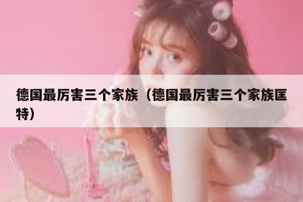 德国最厉害三个家族(德国最厉害三个家族匡特) 第1张 德国最厉害三个家族(德国最厉害三个家族匡特) 第1张