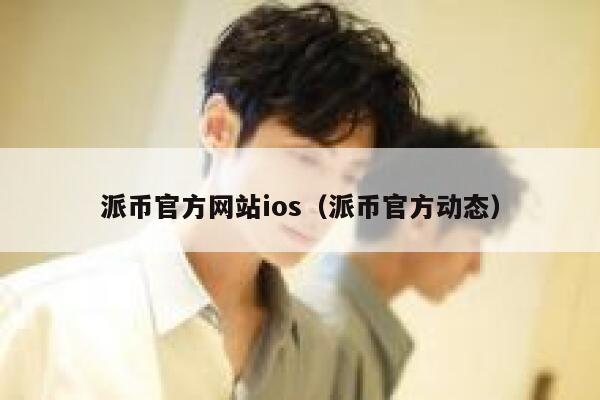 派币官方网站ios(派币官方动态) 第1张 派币官方网站ios(派币官方动态) 第1张
