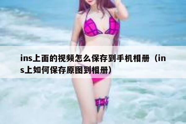 ins上面的视频怎么保存到手机相册(ins上如何保存原图到相册) 第1张 ins上面的视频怎么保存到手机相册(ins上如何保存原图到相册) 第1张