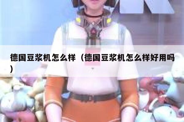 德国豆浆机怎么样(德国豆浆机怎么样好用吗) 第1张 德国豆浆机怎么样(德国豆浆机怎么样好用吗) 第1张