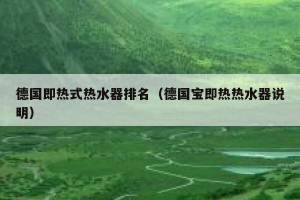 德国即热式热水器排名(德国宝即热热水器说明) 第1张 德国即热式热水器排名(德国宝即热热水器说明) 第1张