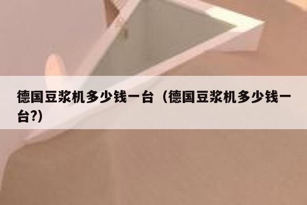 德国豆浆机多少钱一台(德国豆浆机多少钱一台?) 第1张 德国豆浆机多少钱一台(德国豆浆机多少钱一台?) 第1张