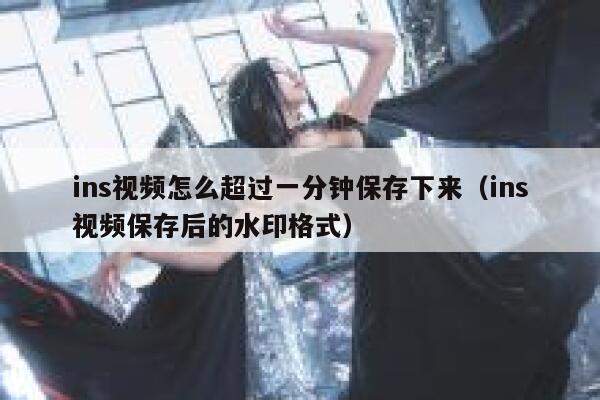 ins视频怎么超过一分钟保存下来(ins视频保存后的水印格式) 第1张 ins视频怎么超过一分钟保存下来(ins视频保存后的水印格式) 第1张