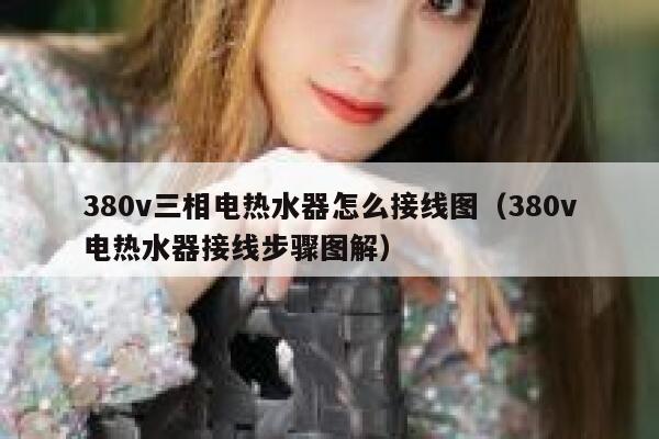 380v三相电热水器怎么接线图(380v电热水器接线步骤图解) 第1张 380v三相电热水器怎么接线图(380v电热水器接线步骤图解) 第1张