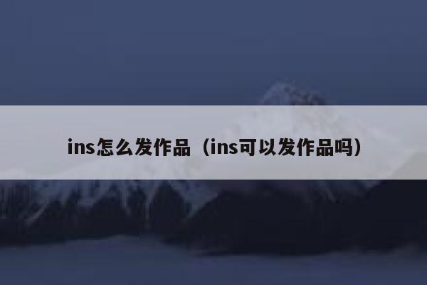 ins怎么发作品（ins可以发作品吗） 第1张