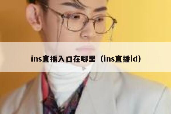 ins直播入口在哪里(ins直播id) 第1张 ins直播入口在哪里(ins直播id) 第1张