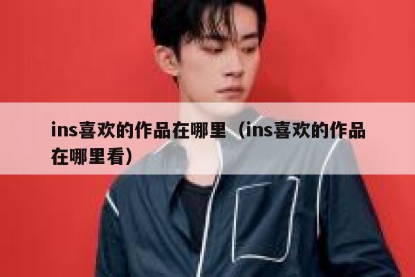 ins喜欢的作品在哪里(ins喜欢的作品在哪里看) 第1张 ins喜欢的作品在哪里(ins喜欢的作品在哪里看) 第1张