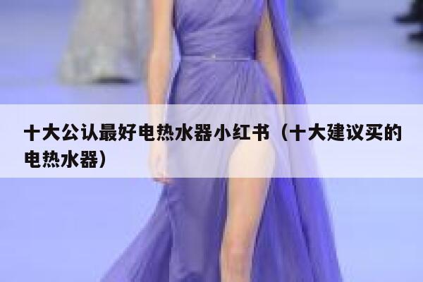 十大公认最好电热水器小红书(十大建议买的电热水器) 第1张 十大公认最好电热水器小红书(十大建议买的电热水器) 第1张