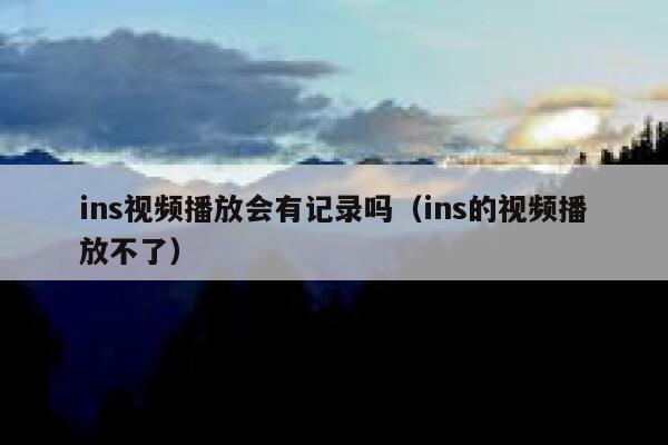 ins视频播放会有记录吗（ins的视频播放不了） 第1张