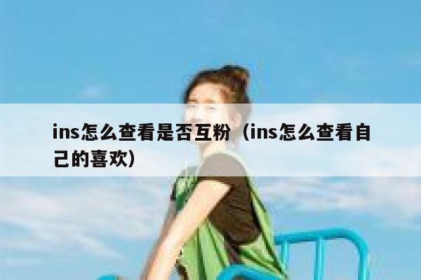 ins怎么查看是否互粉(ins怎么查看自己的喜欢) 第1张 ins怎么查看是否互粉(ins怎么查看自己的喜欢) 第1张