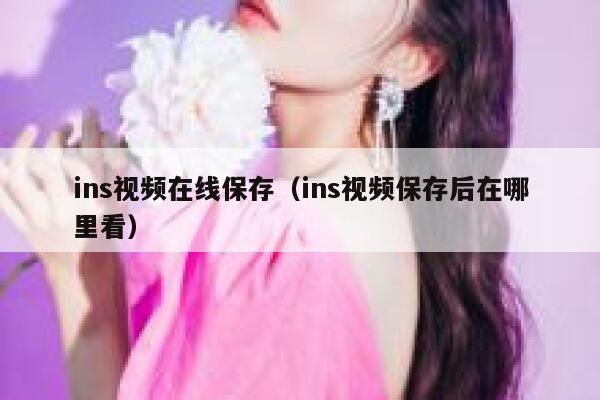 ins视频在线保存(ins视频保存后在哪里看) 第1张 ins视频在线保存(ins视频保存后在哪里看) 第1张