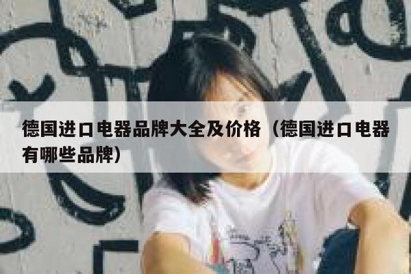 德国进口电器品牌大全及价格(德国进口电器有哪些品牌) 第1张 德国进口电器品牌大全及价格(德国进口电器有哪些品牌) 第1张