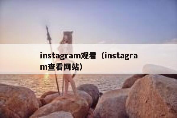 instagram观看（instagram查看网站） 第1张