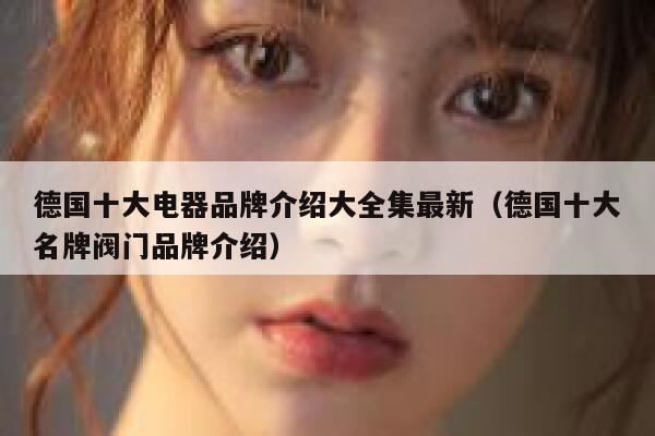 德国十大电器品牌介绍大全集最新(德国十大名牌阀门品牌介绍) 第1张 德国十大电器品牌介绍大全集最新(德国十大名牌阀门品牌介绍) 第1张