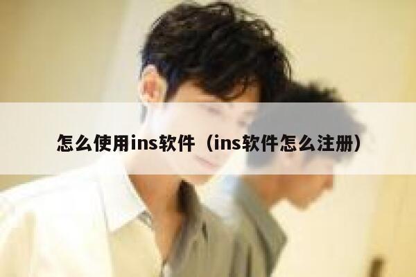 怎么使用ins软件(ins软件怎么注册) 第1张 怎么使用ins软件(ins软件怎么注册) 第1张