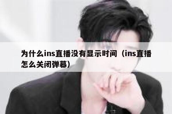 为什么ins直播没有显示时间(ins直播怎么关闭弹幕) 第1张 为什么ins直播没有显示时间(ins直播怎么关闭弹幕) 第1张