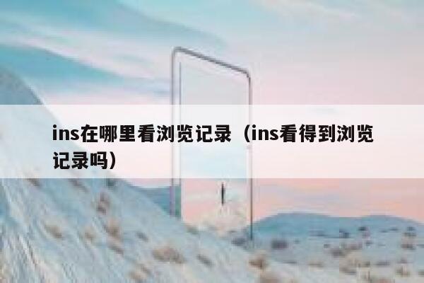 ins在哪里看浏览记录(ins看得到浏览记录吗) 第1张 ins在哪里看浏览记录(ins看得到浏览记录吗) 第1张