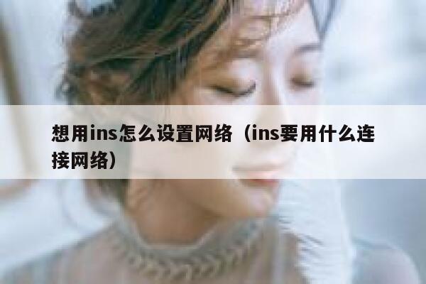 想用ins怎么设置网络（ins要用什么连接网络） 第1张
