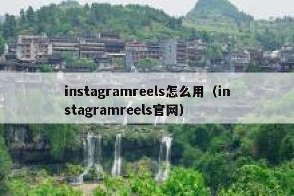 instagramreels怎么用（instagramreels官网） 第1张