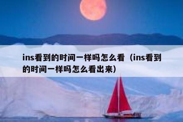 ins看到的时间一样吗怎么看(ins看到的时间一样吗怎么看出来) 第1张 ins看到的时间一样吗怎么看(ins看到的时间一样吗怎么看出来) 第1张