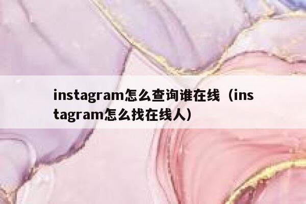 instagram怎么查询谁在线(instagram怎么找在线人) 第1张 instagram怎么查询谁在线(instagram怎么找在线人) 第1张