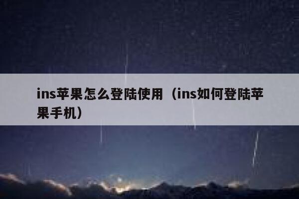 ins苹果怎么登陆使用(ins如何登陆苹果手机) 第1张 ins苹果怎么登陆使用(ins如何登陆苹果手机) 第1张
