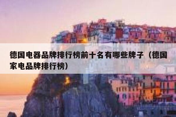 德国电器品牌排行榜前十名有哪些牌子（德国家电品牌排行榜） 第1张