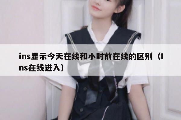 ins显示今天在线和小时前在线的区别(Ins在线进入) 第1张 ins显示今天在线和小时前在线的区别(Ins在线进入) 第1张