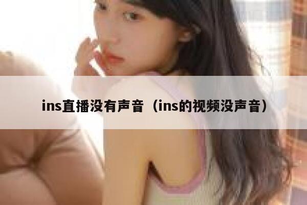 ins直播没有声音(ins的视频没声音) 第1张 ins直播没有声音(ins的视频没声音) 第1张