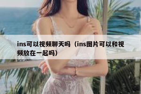 ins可以视频聊天吗（ins图片可以和视频放在一起吗） 第1张