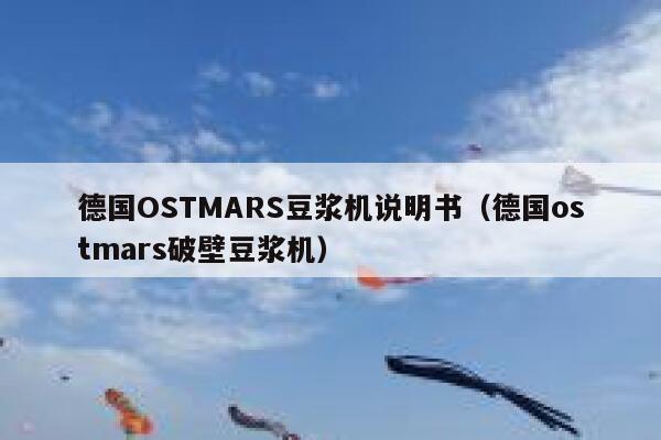 德国OSTMARS豆浆机说明书(德国ostmars破壁豆浆机) 第1张 德国OSTMARS豆浆机说明书(德国ostmars破壁豆浆机) 第1张