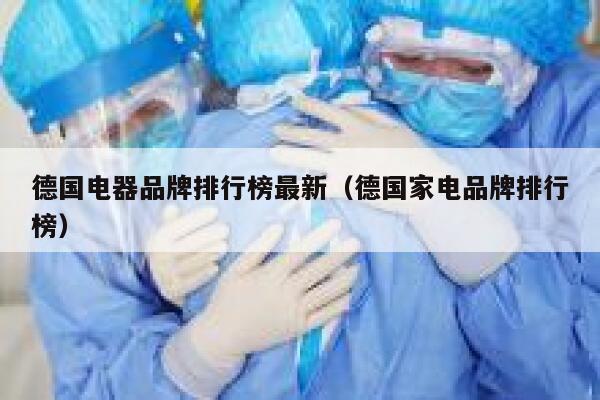 德国电器品牌排行榜最新(德国家电品牌排行榜) 第1张 德国电器品牌排行榜最新(德国家电品牌排行榜) 第1张