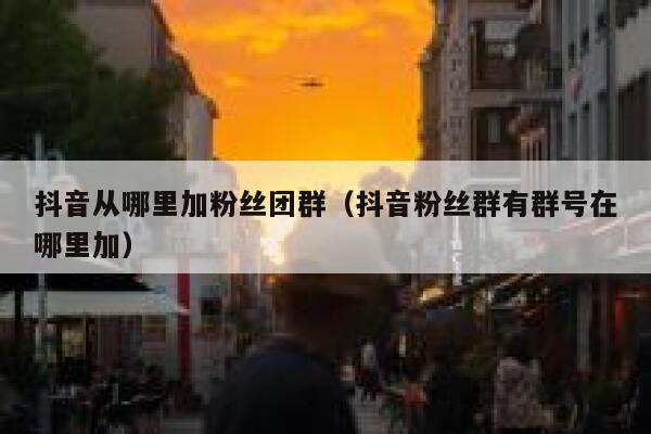 抖音从哪里加粉丝团群(抖音粉丝群有群号在哪里加) 第1张 抖音从哪里加粉丝团群(抖音粉丝群有群号在哪里加) 第1张