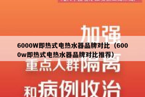 6000W即热式电热水器品牌对比(6000w即热式电热水器品牌对比推荐) 第1张 6000W即热式电热水器品牌对比(6000w即热式电热水器品牌对比推荐) 第1张