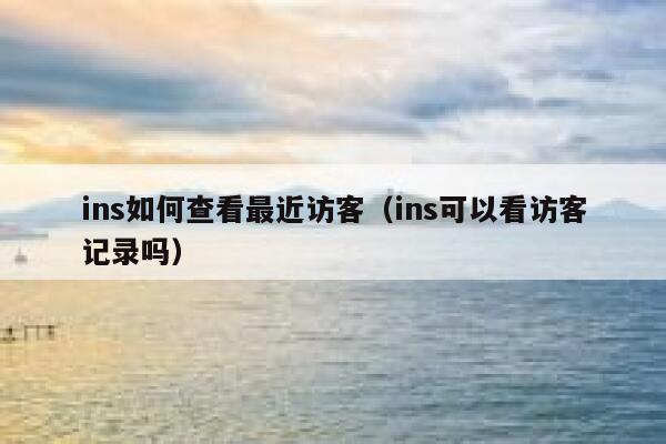 ins如何查看最近访客（ins可以看访客记录吗） 第1张