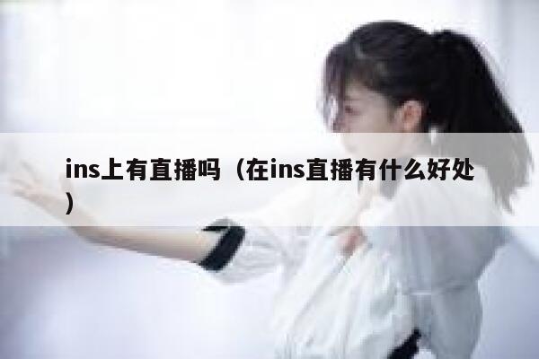 ins上有直播吗(在ins直播有什么好处) 第1张 ins上有直播吗(在ins直播有什么好处) 第1张