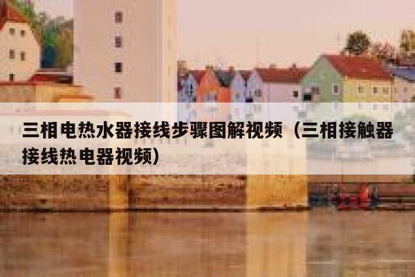 三相电热水器接线步骤图解视频(三相接触器接线热电器视频) 第1张 三相电热水器接线步骤图解视频(三相接触器接线热电器视频) 第1张