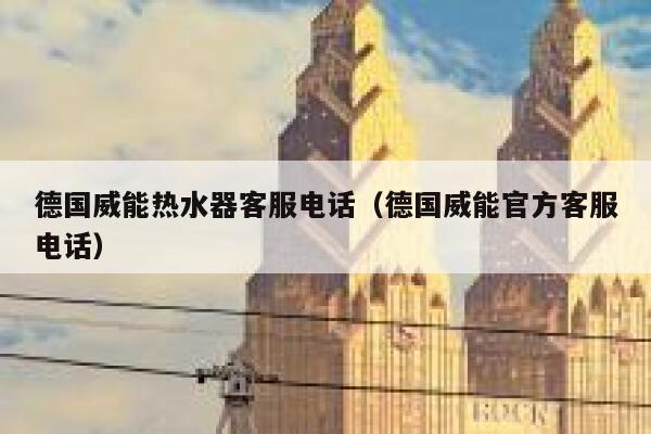 德国威能热水器客服电话(德国威能官方客服电话) 第1张 德国威能热水器客服电话(德国威能官方客服电话) 第1张