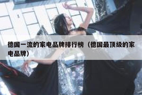 德国一流的家电品牌排行榜(德国最顶级的家电品牌) 第1张 德国一流的家电品牌排行榜(德国最顶级的家电品牌) 第1张