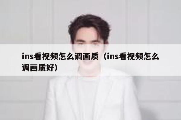 ins看视频怎么调画质（ins看视频怎么调画质好） 第1张