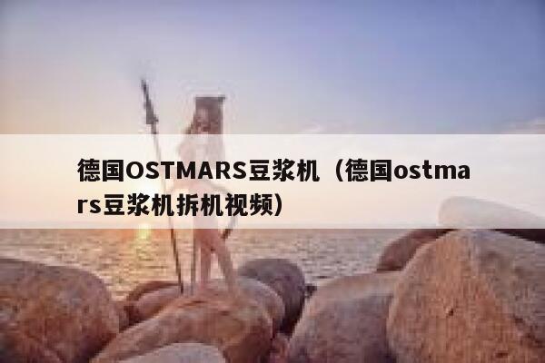 德国OSTMARS豆浆机(德国ostmars豆浆机拆机视频) 第1张 德国OSTMARS豆浆机(德国ostmars豆浆机拆机视频) 第1张