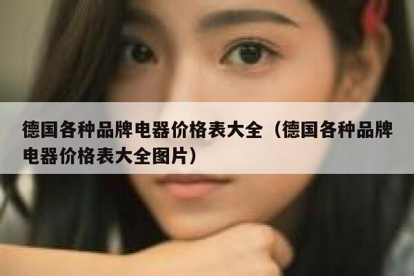 德国各种品牌电器价格表大全(德国各种品牌电器价格表大全图片) 第1张 德国各种品牌电器价格表大全(德国各种品牌电器价格表大全图片) 第1张