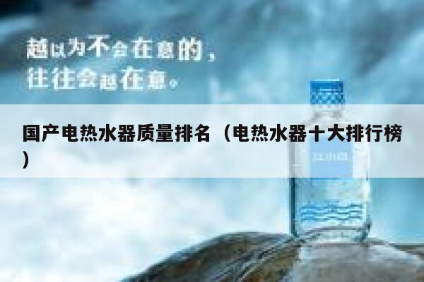 国产电热水器质量排名(电热水器十大排行榜) 第1张 国产电热水器质量排名(电热水器十大排行榜) 第1张