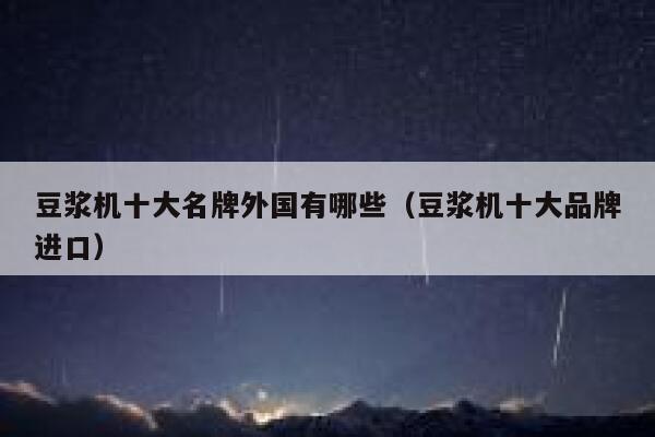 豆浆机十大名牌外国有哪些（豆浆机十大品牌进口） 第1张
