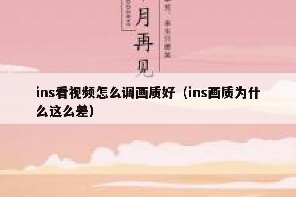ins看视频怎么调画质好（ins画质为什么这么差） 第1张
