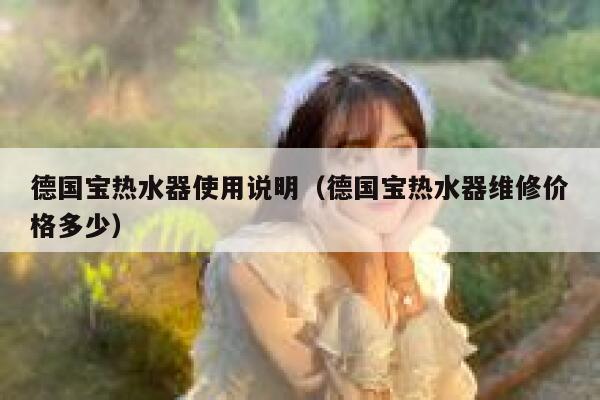 德国宝热水器使用说明（德国宝热水器维修价格多少） 第1张