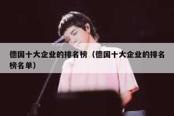 德国十大企业的排名榜(德国十大企业的排名榜名单) 第1张 德国十大企业的排名榜(德国十大企业的排名榜名单) 第1张