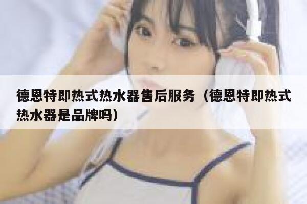 德恩特即热式热水器售后服务(德恩特即热式热水器是品牌吗) 第1张 德恩特即热式热水器售后服务(德恩特即热式热水器是品牌吗) 第1张